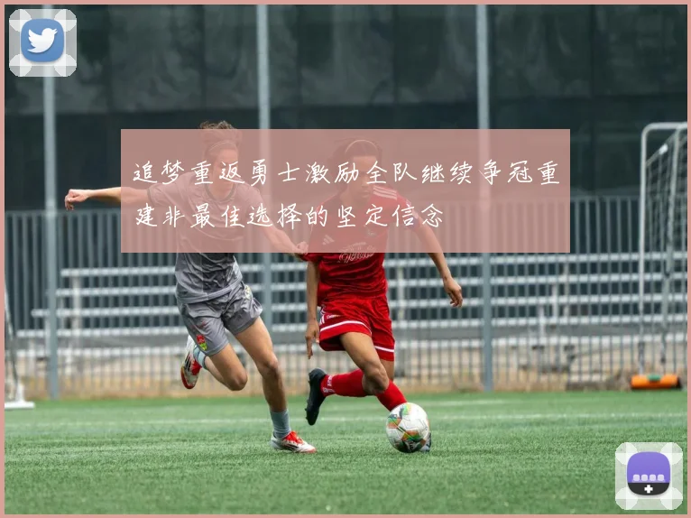 追梦重返勇士激励全队继续争冠重建非最佳选择的坚定信念