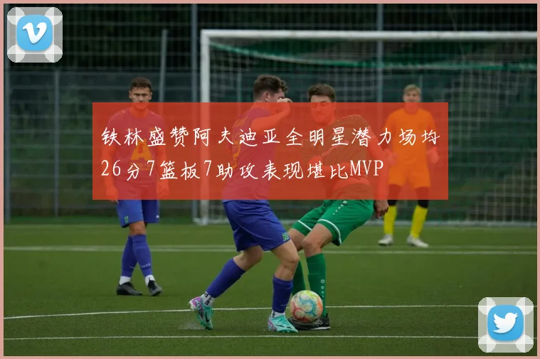 铁林盛赞阿夫迪亚全明星潜力场均26分7篮板7助攻表现堪比MVP