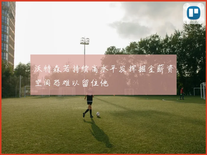 沃特森若持续高水平发挥掘金薪资空间恐难以留住他