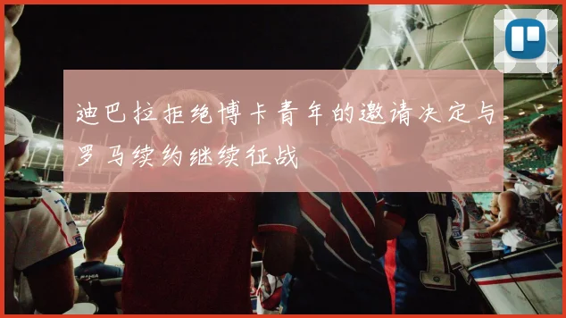 迪巴拉拒绝博卡青年的邀请决定与罗马续约继续征战