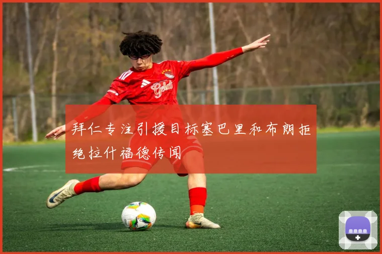 拜仁专注引援目标塞巴里和布朗拒绝拉什福德传闻