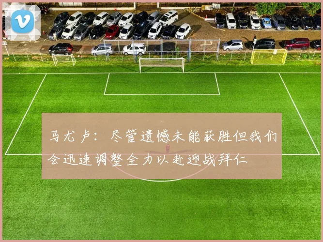 马尤卢：尽管遗憾未能获胜但我们会迅速调整全力以赴迎战拜仁