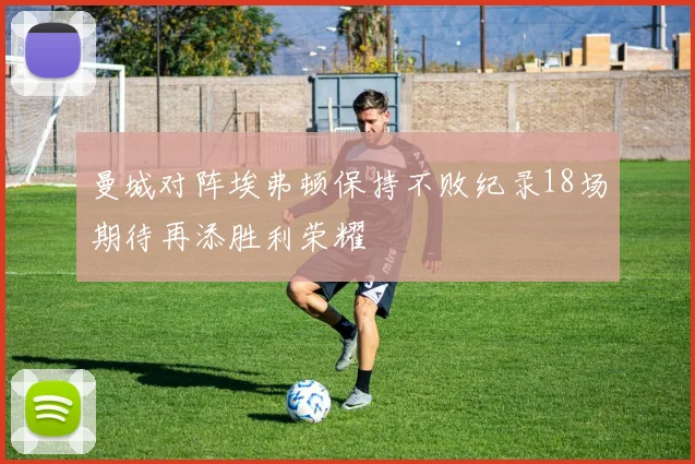 曼城对阵埃弗顿保持不败纪录18场期待再添胜利荣耀
