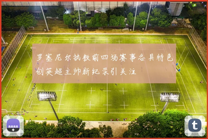 罗塞尼尔执教前四场赛事各具特色创英超主帅新纪录引关注