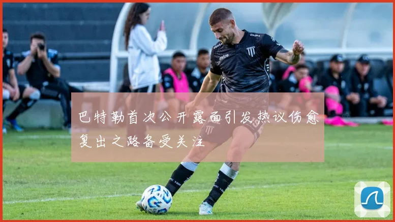 巴特勒首次公开露面引发热议伤愈复出之路备受关注