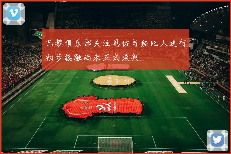 巴黎俱乐部关注恩佐与经纪人进行初步接触尚未正式谈判