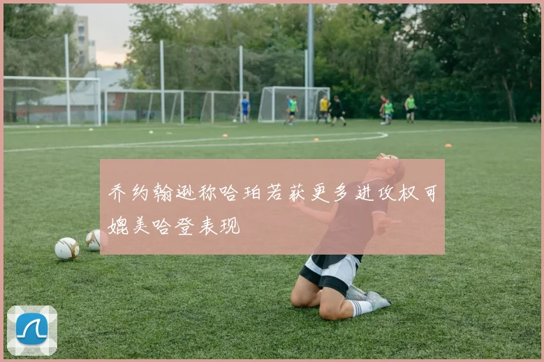 乔约翰逊称哈珀若获更多进攻权可媲美哈登表现