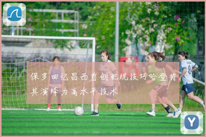 保罗回忆昌西首创犯规技巧哈登将其演绎为高水平技术