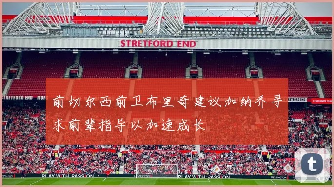 前切尔西前卫布里奇建议加纳乔寻求前辈指导以加速成长