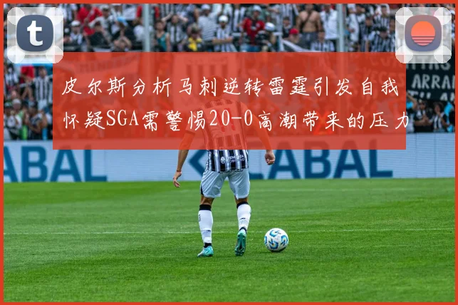 皮尔斯分析马刺逆转雷霆引发自我怀疑SGA需警惕20-0高潮带来的压力