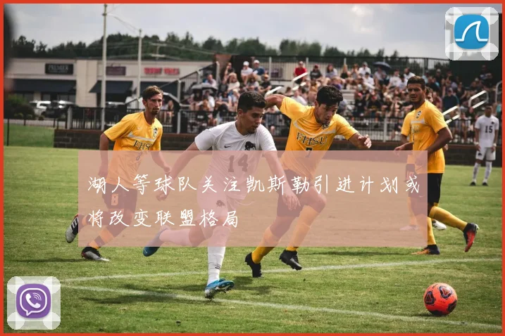 湖人等球队关注凯斯勒引进计划或将改变联盟格局