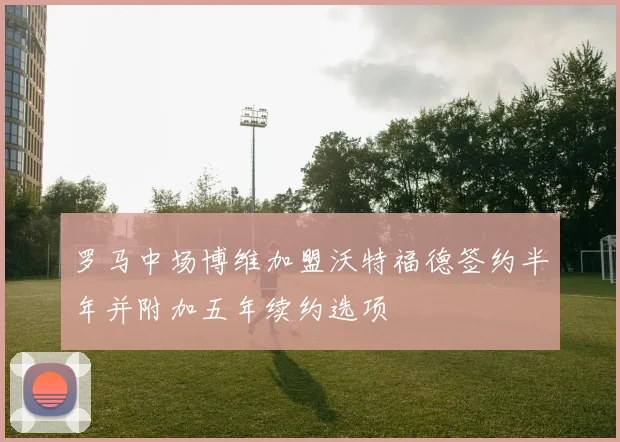 罗马中场博维加盟沃特福德签约半年并附加五年续约选项