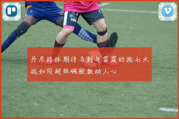 丹尼格林期待马刺与雷霆的抢七大战如同超级碗般激动人心